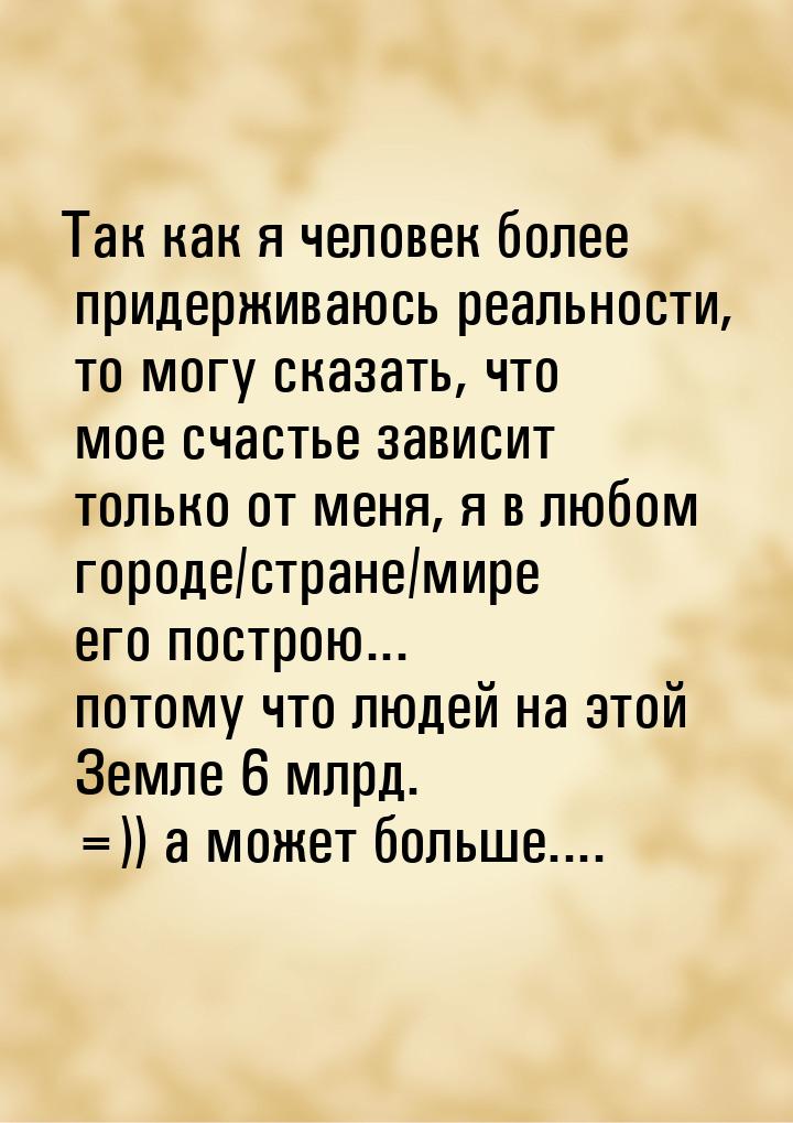 Так как я человек более придерживаюсь реальности, то могу сказать, что мое счастье зависит