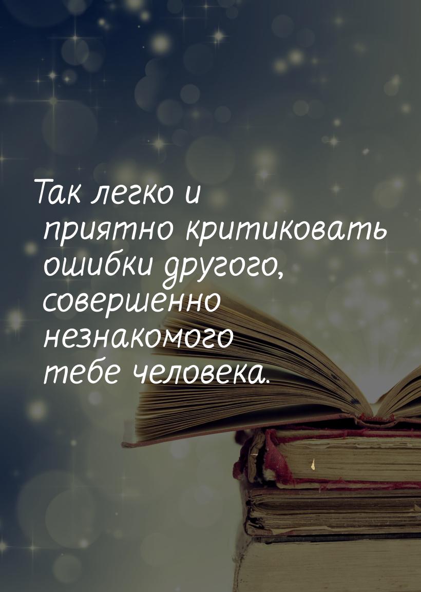 Так легко и приятно критиковать ошибки другого, совершенно незнакомого тебе человека.