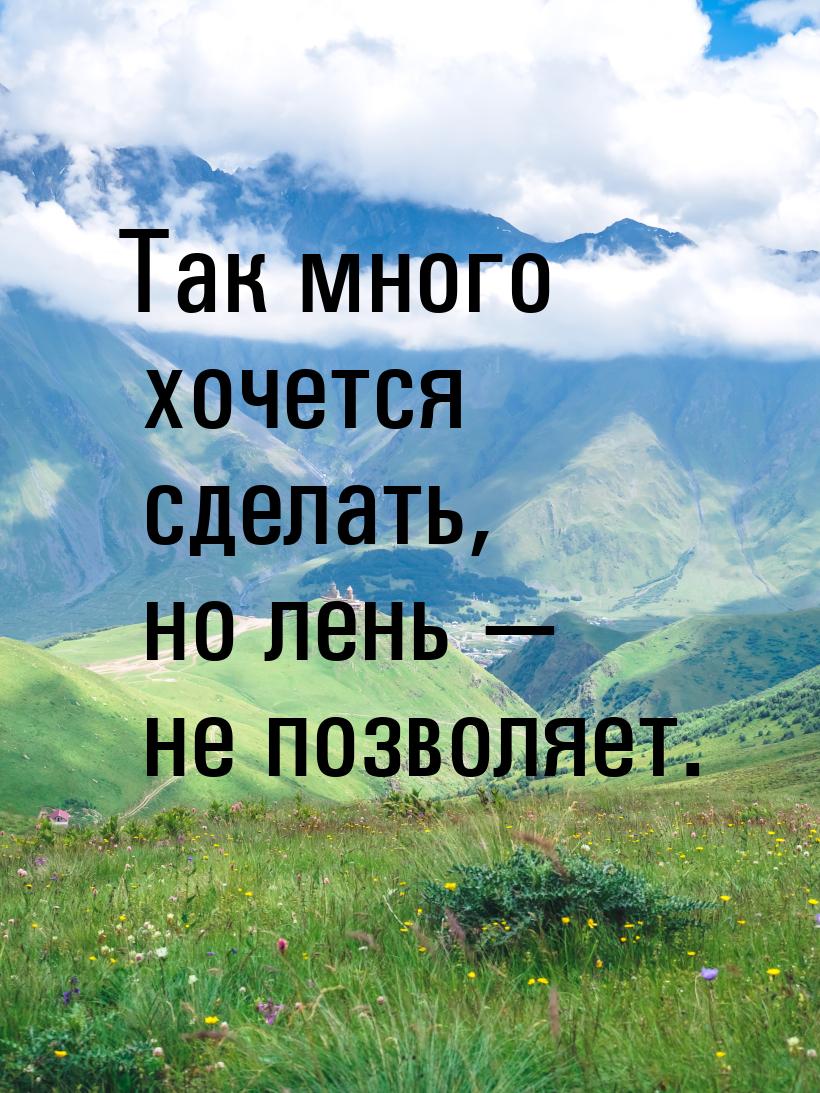 Так много хочется сделать, но лень  не позволяет.