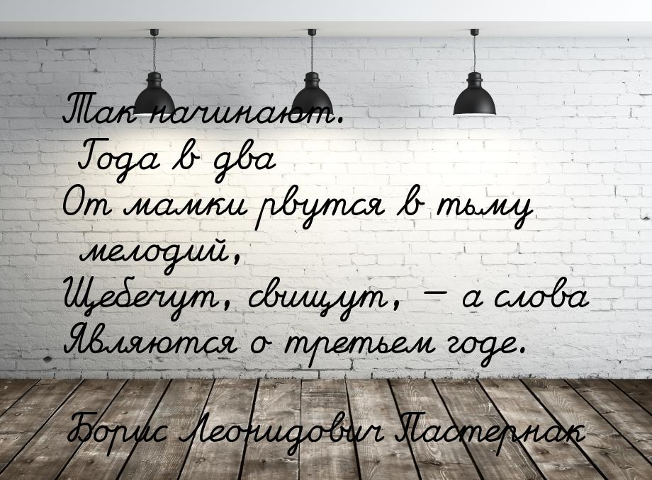 Так начинают. Года в два От мамки рвутся в тьму мелодий, Щебечут, свищут, — а слова Являют