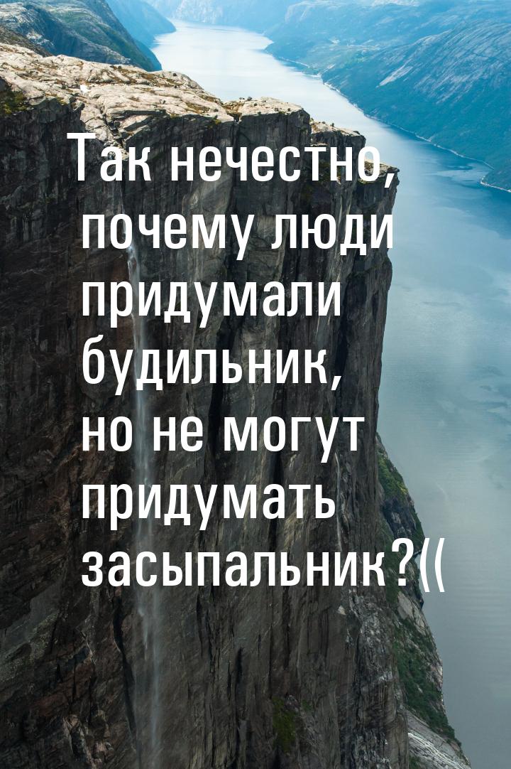 Так нечестно, почему люди придумали будильник, но не могут придумать засыпальник?((