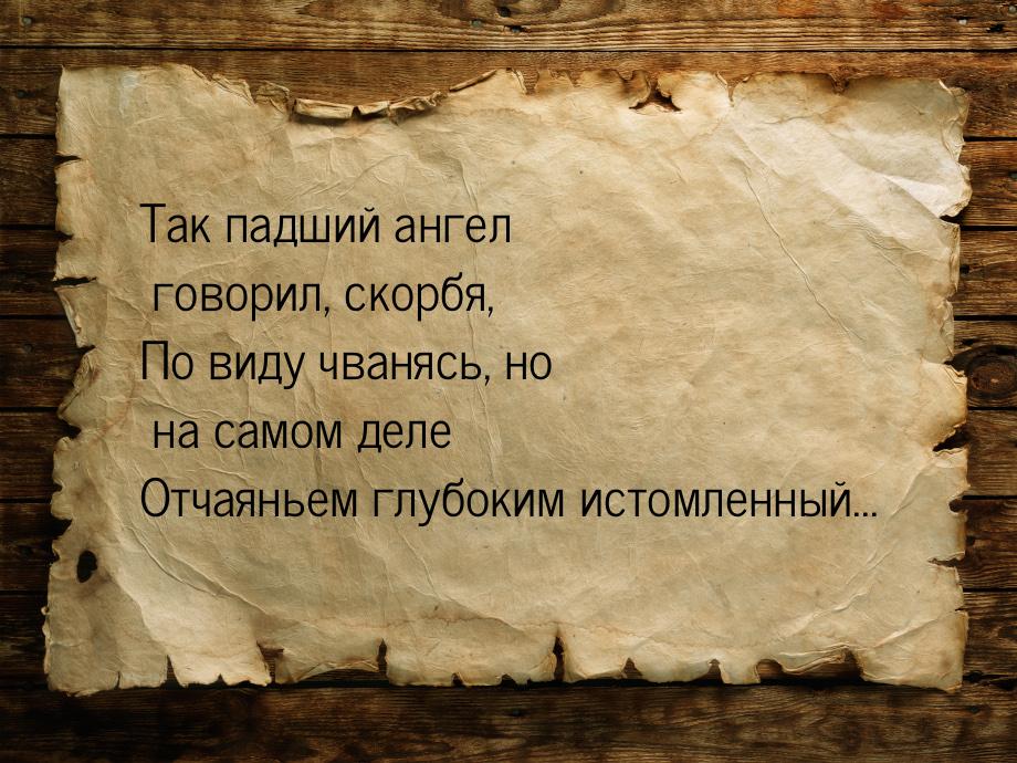 Так падший ангел говорил, скорбя, По виду чванясь, но на самом деле Отчаяньем глубоким ист