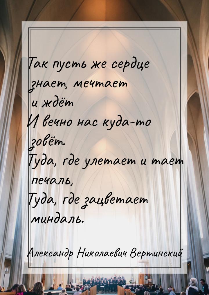 Так пусть же сердце знает, мечтает и ждёт И вечно нас куда-то зовёт. Туда, где улетает и т