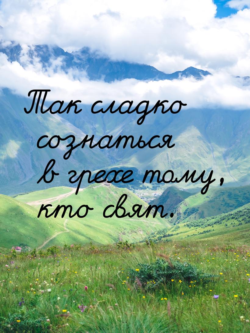 Так сладко сознаться в грехе тому, кто свят.