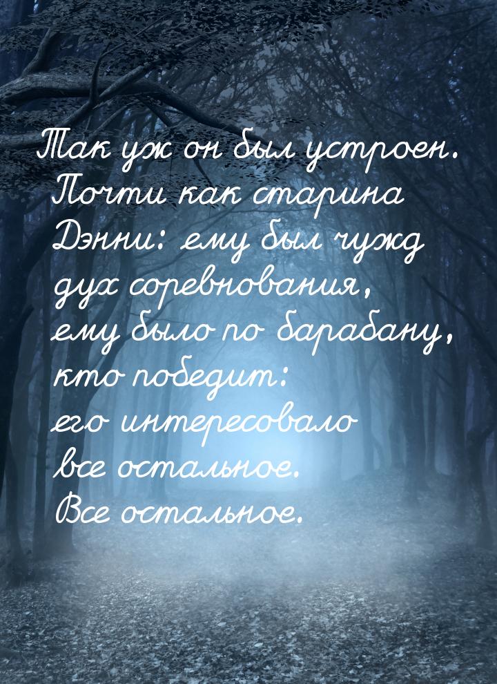 Так уж он был устроен. Почти как старина Дэнни: ему был чужд дух соревнования, ему было по