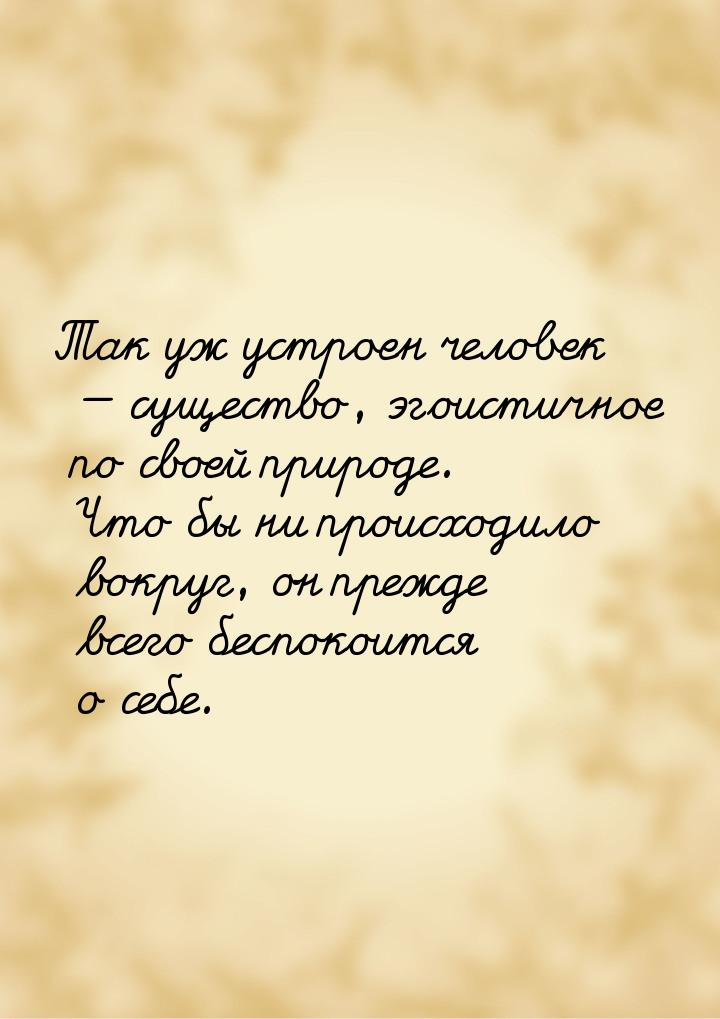 Так уж устроен человек  существо, эгоистичное по своей природе. Что бы ни происходи