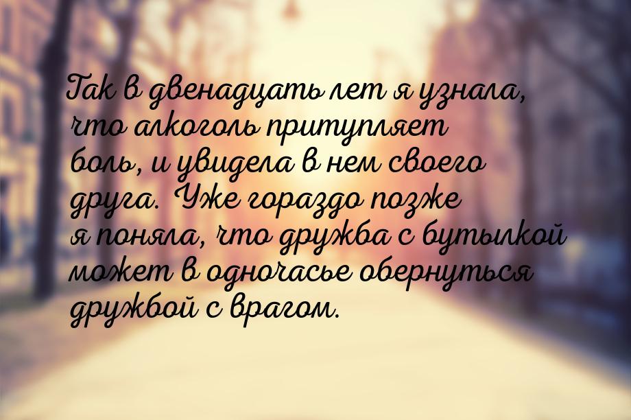 Так в двенадцать лет я узнала, что алкоголь притупляет боль, и увидела в нем своего друга.