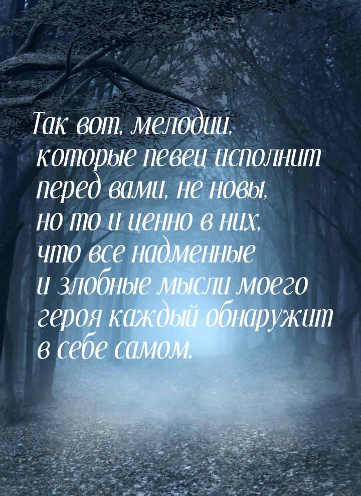 Так вот, мелодии, которые певец исполнит перед вами, не новы, но то и ценно в них, что все