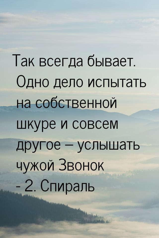 Так всегда бывает. Одно дело испытать на собственной шкуре и совсем другое – услышать чужо