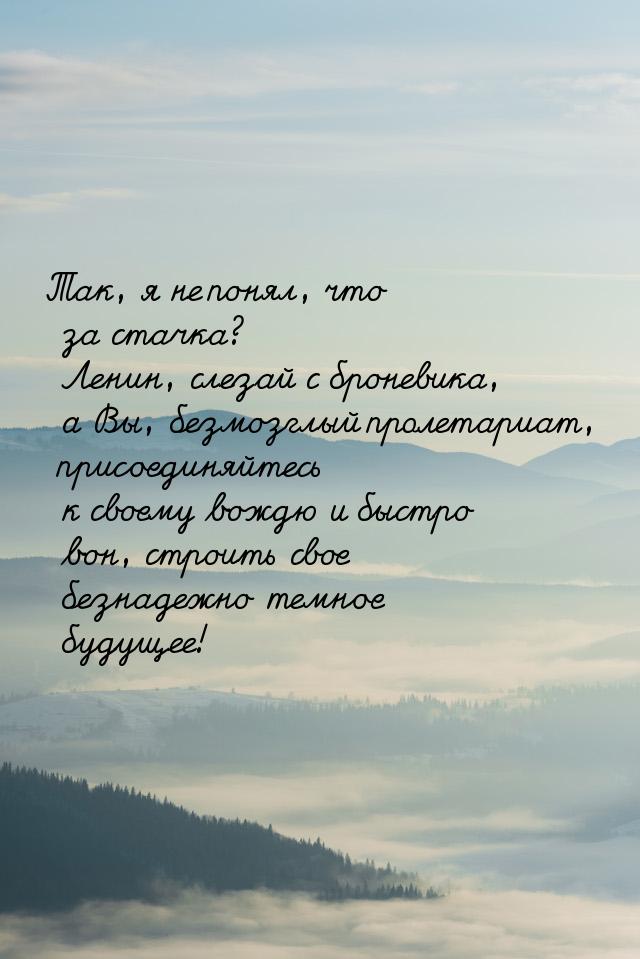 Так, я не понял, что за стачка? Ленин, слезай с броневика, а Вы, безмозглый пролетариат, п