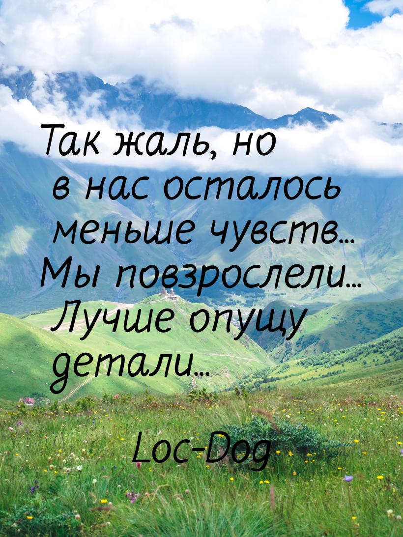 Так жаль, но в нас осталось меньше чувств... Мы повзрослели... Лучше опущу детали...