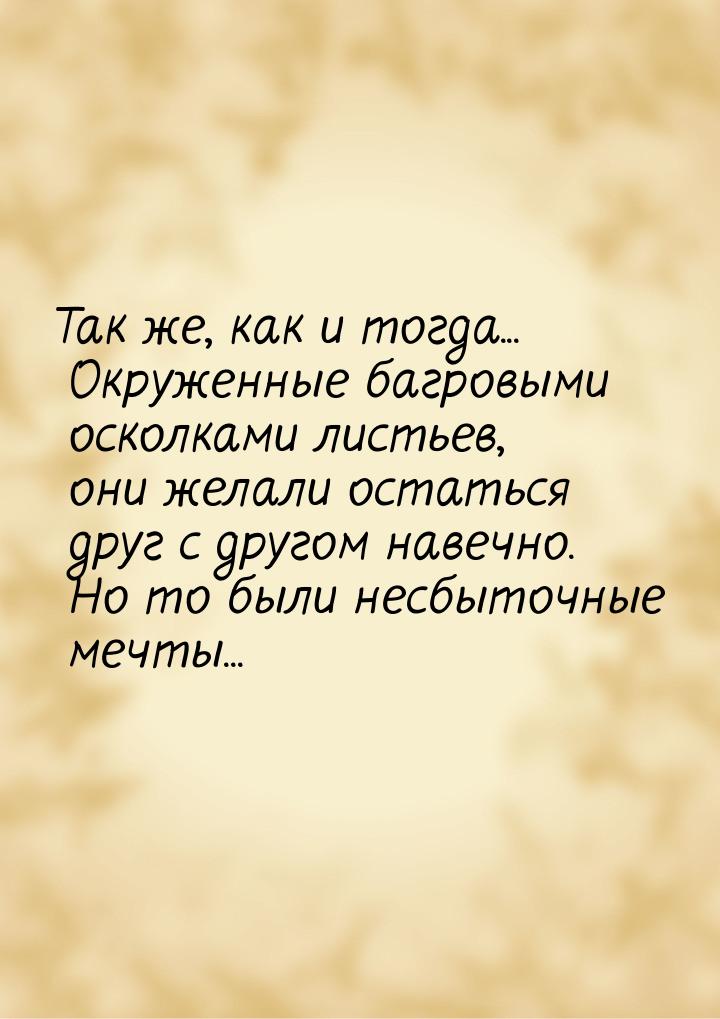 Так же, как и тогда... Окруженные багровыми осколками листьев, они желали остаться друг с 