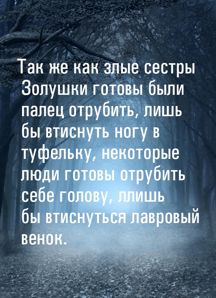 Так же как злые сестры Золушки готовы были палец отрубить, лишь бы втиснуть ногу в туфельк