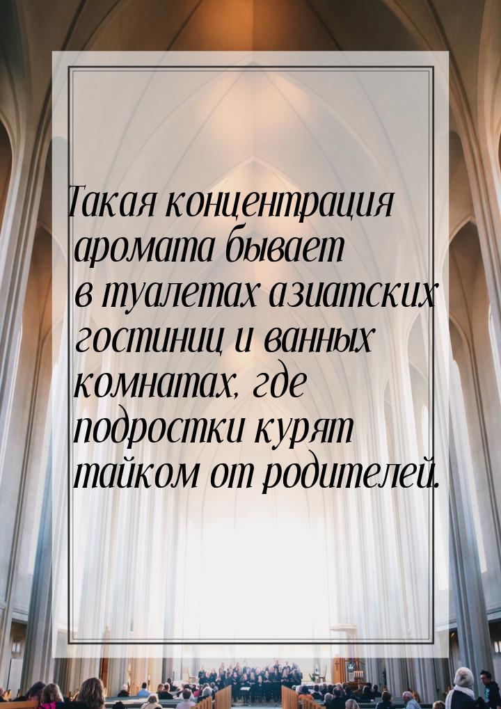 Такая концентрация аромата бывает в туалетах азиатских гостиниц и ванных комнатах, где под