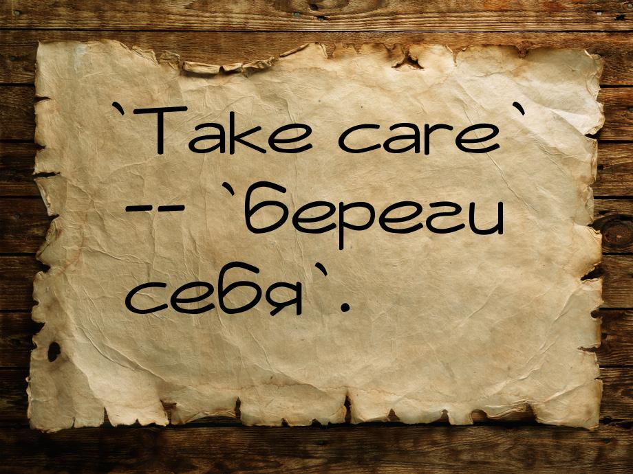 `Take care` -- `береги себя`.