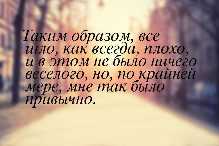 Таким образом, все шло, как всегда, плохо, и в этом не было ничего веселого, но, по крайне