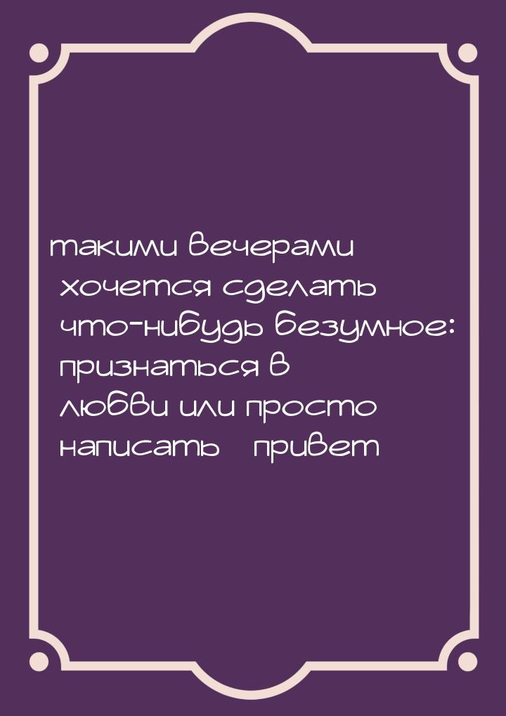 такими вечерами хочется сделать что-нибудь безумное: признаться в любви или просто написат