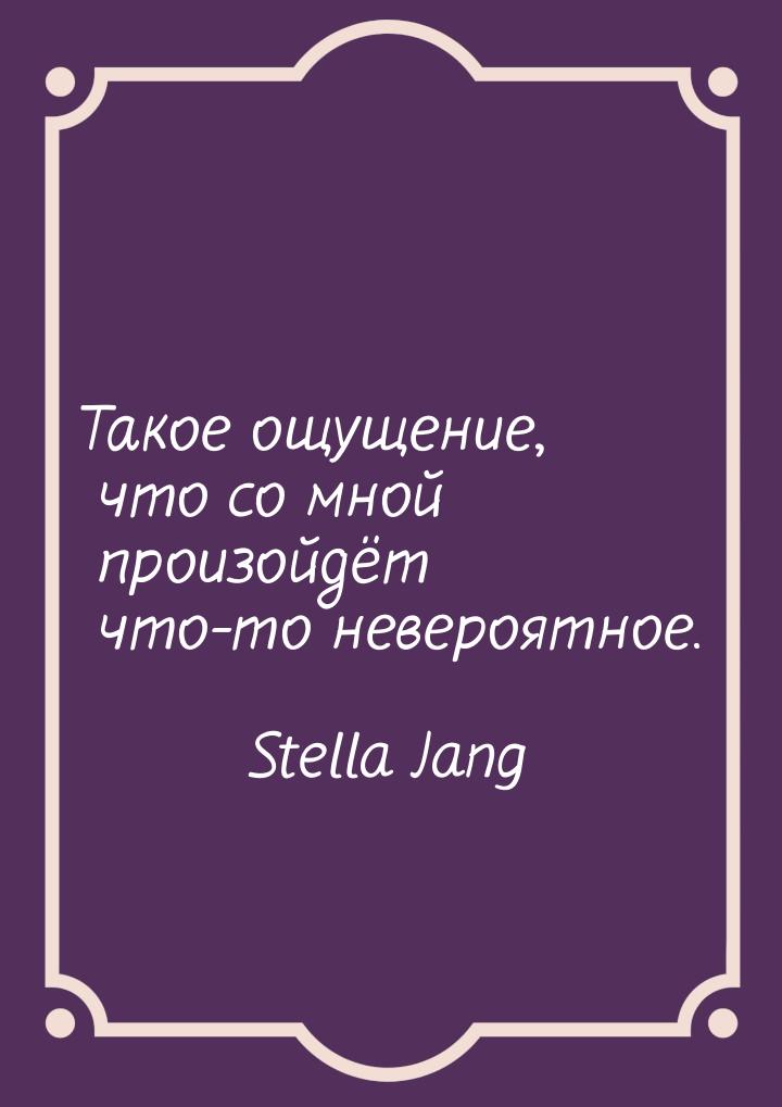 Такое ощущение, что со мной произойдёт что-то невероятное.