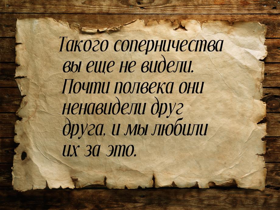 Такого соперничества вы еще не видели. Почти полвека они ненавидели друг друга, и мы любил