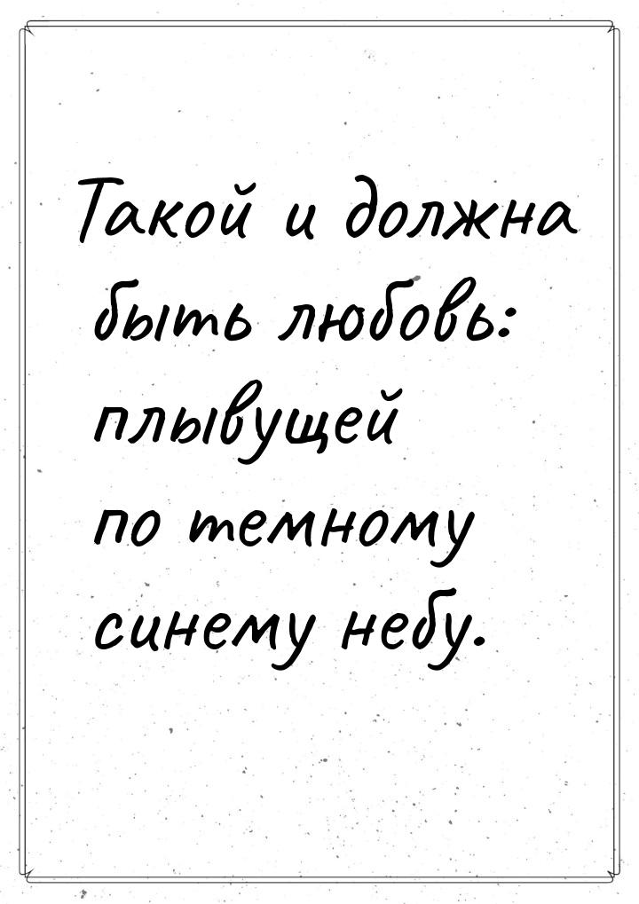 Такой и должна быть любовь: плывущей по темному синему небу.