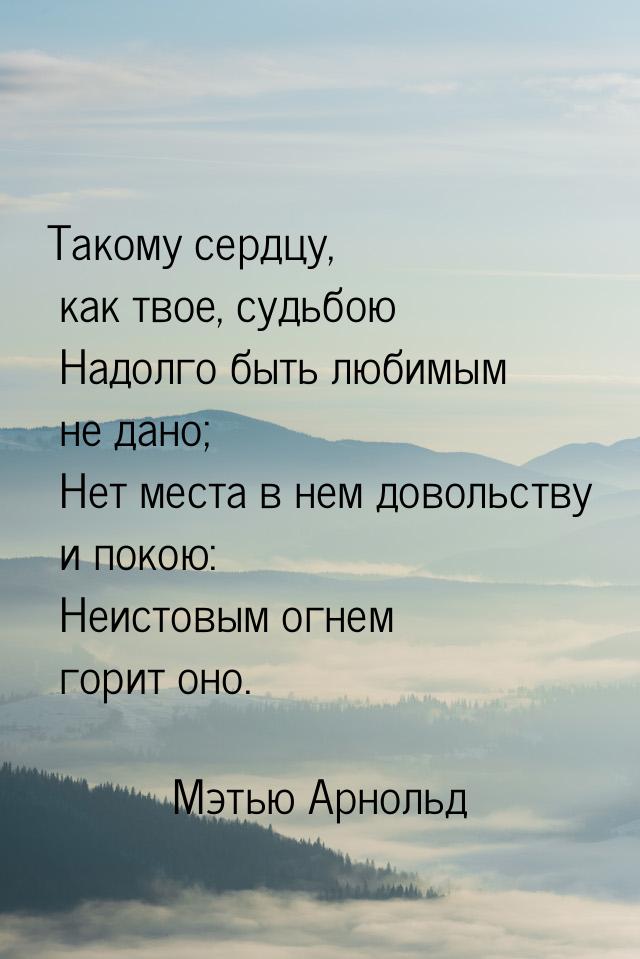 Такому сердцу, как твое, судьбою      Надолго быть любимым не дано;      Нет места в нем д