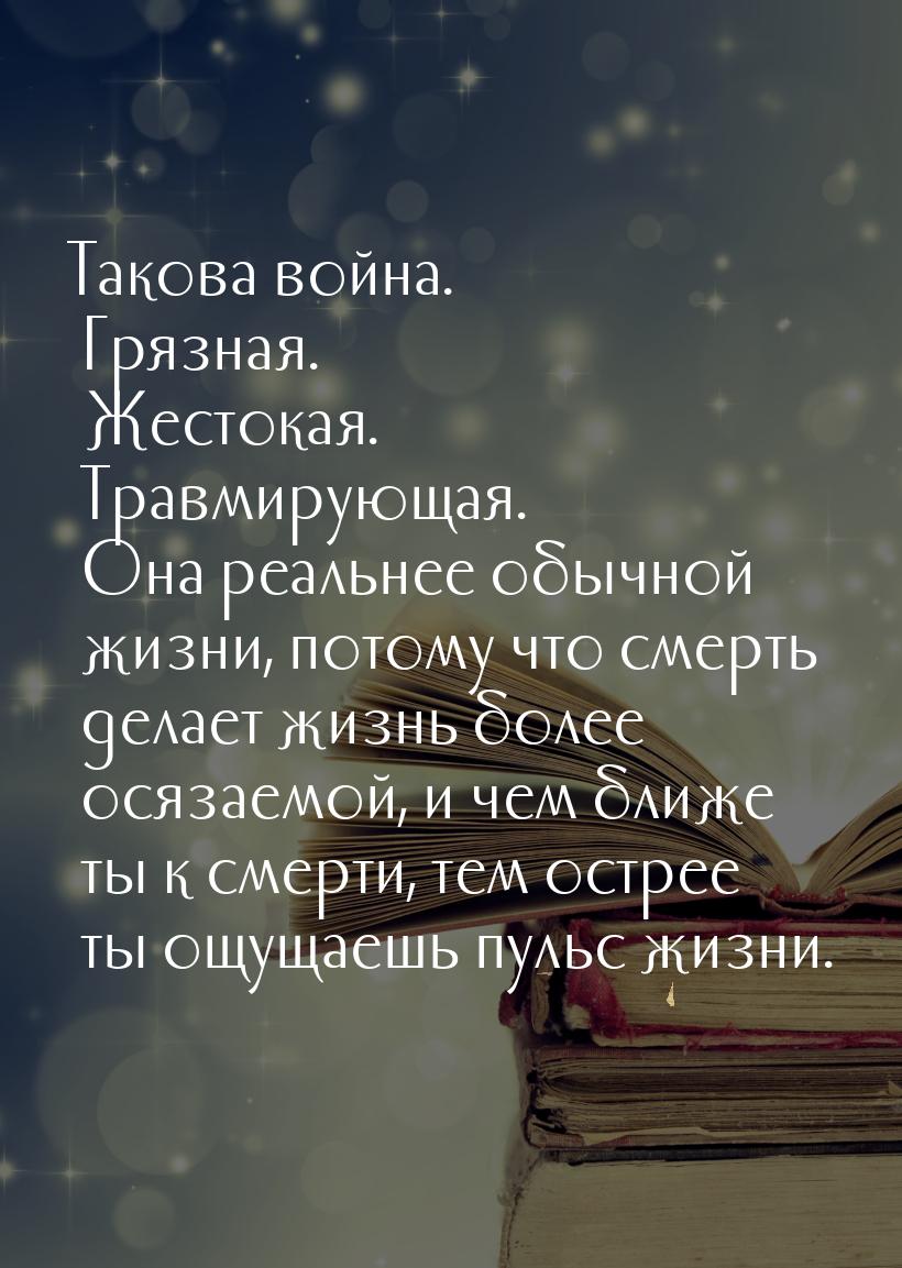 Такова война. Грязная. Жестокая. Травмирующая. Она реальнее обычной жизни, потому что смер