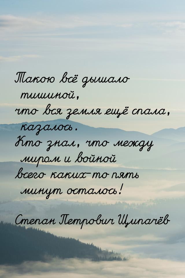 Такою всё дышало тишиной, что вся земля ещё спала, казалось. Кто знал, что между миром и в