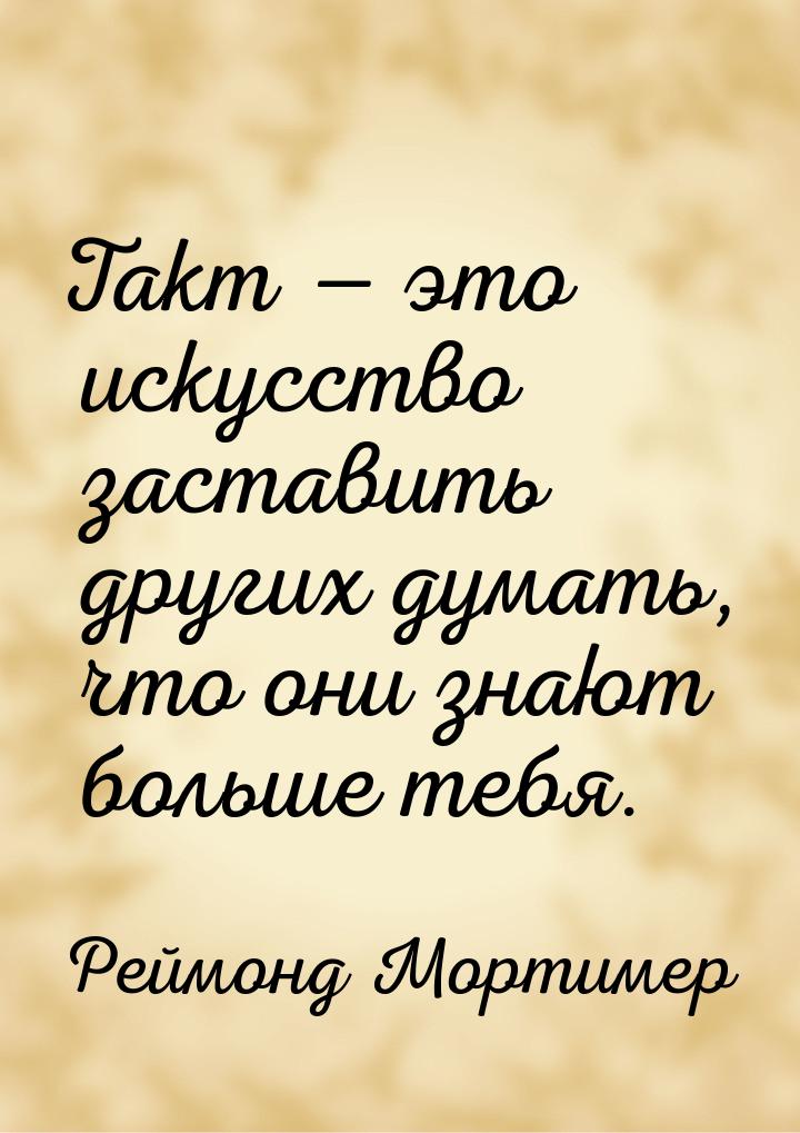 Такт  это искусство заставить других думать, что они знают больше тебя.