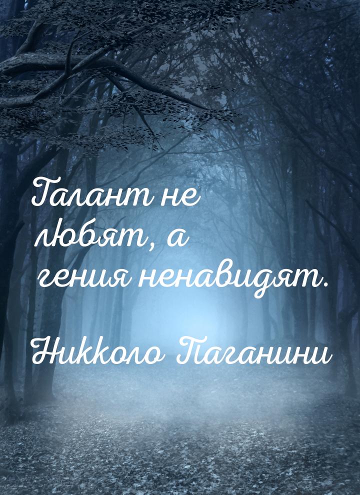 Талант не любят, а гения ненавидят.