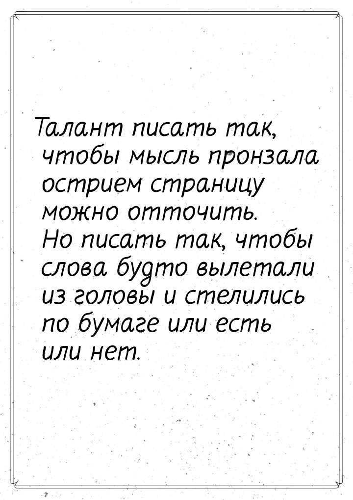 Талант писать так, чтобы мысль пронзала острием страницу можно отточить. Но писать так, чт