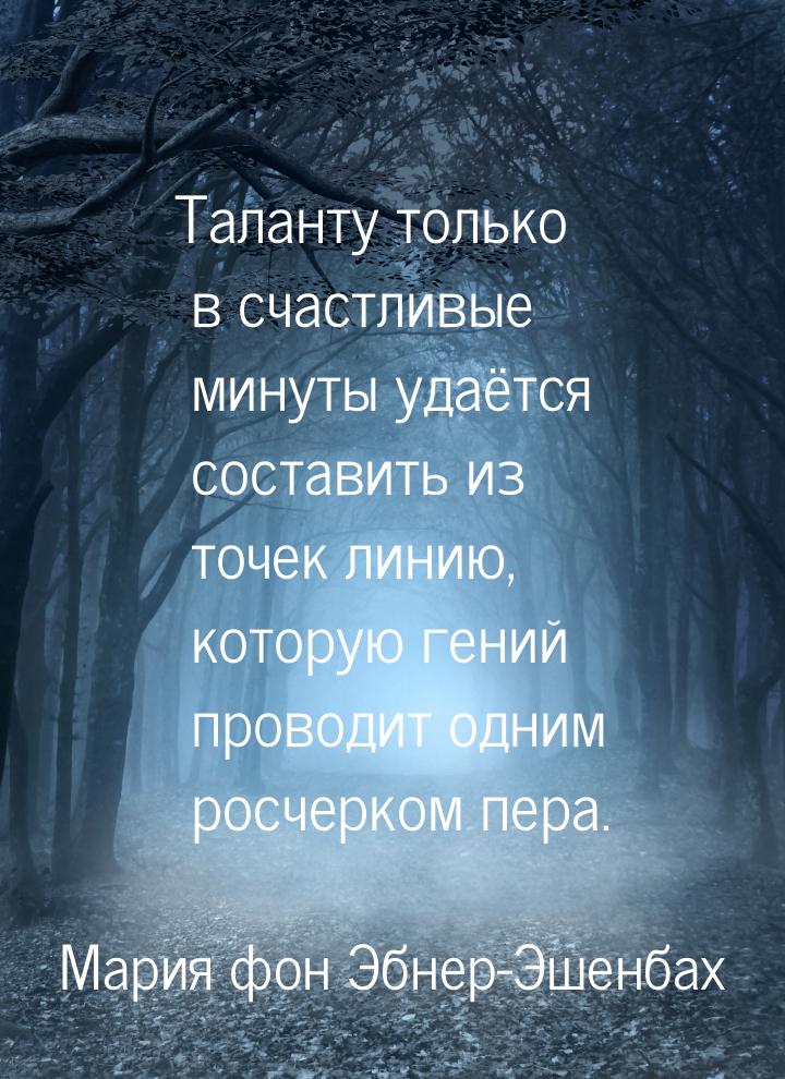 Таланту только в счастливые минуты удаётся составить из точек линию, которую гений проводи