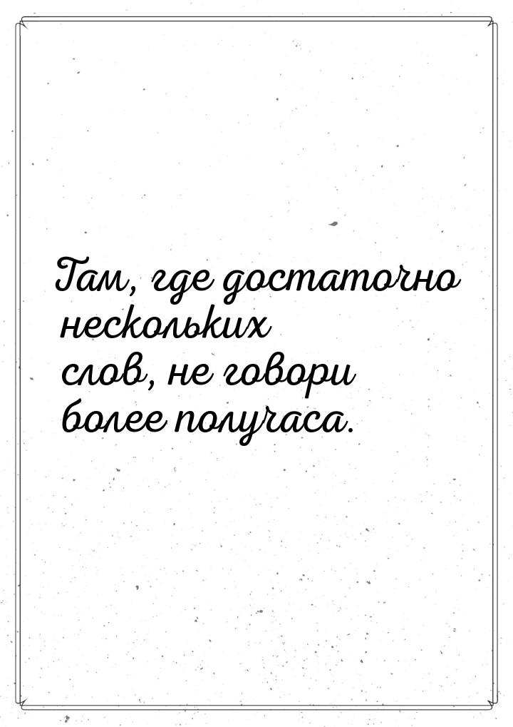 Там, где достаточно нескольких слов, не говори более получаса.