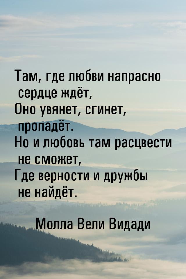 Там, где любви напрасно сердце ждёт, Оно увянет, сгинет, пропадёт. Но и любовь там расцвес