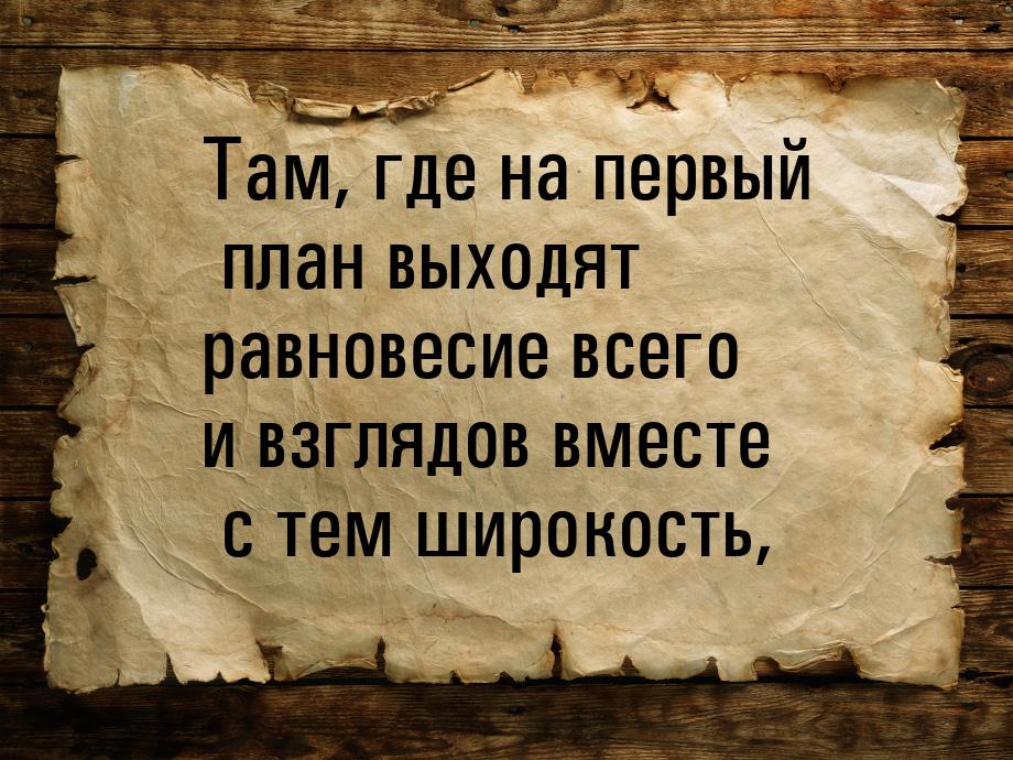 Там, где на первый план выходят равновесие всего и взглядов вместе с тем широкость,