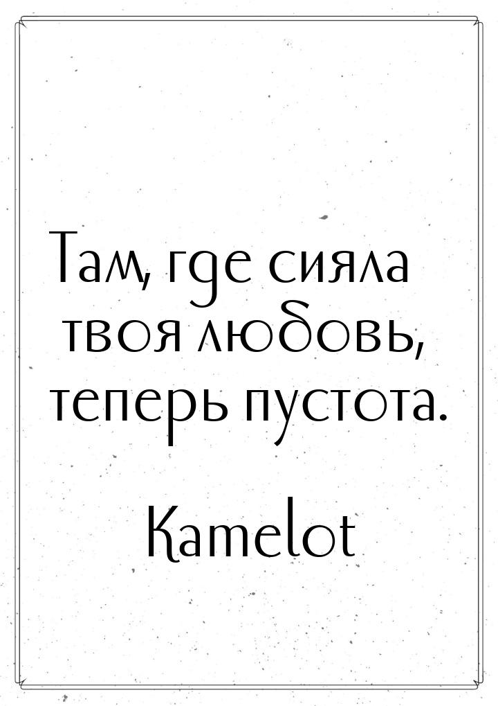 Там, где сияла твоя любовь, теперь пустота.