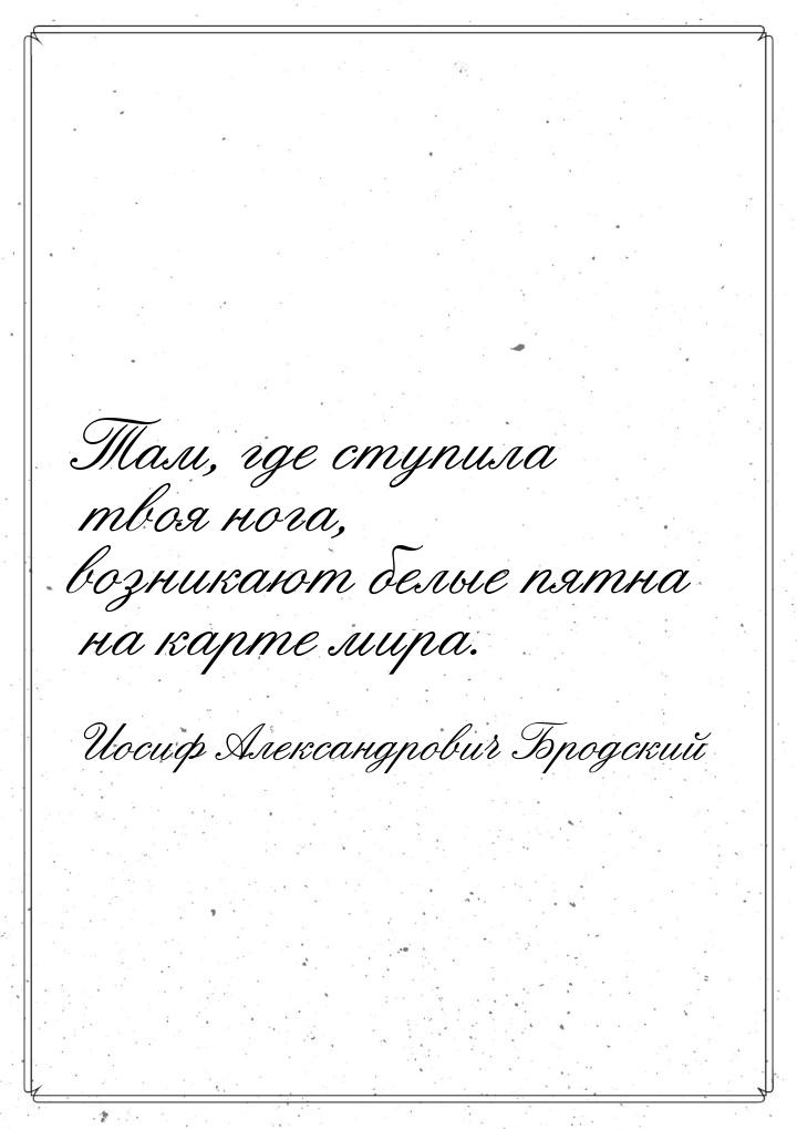 Там, где ступила твоя нога, возникают белые пятна на карте мира.