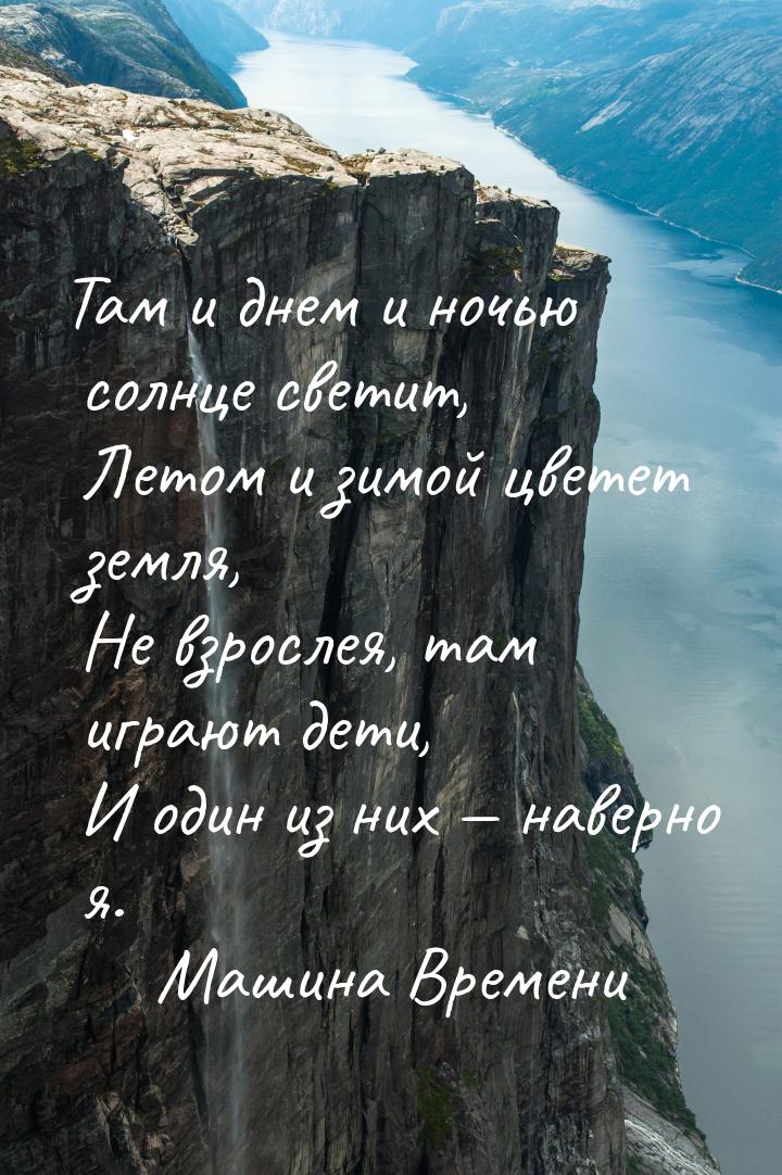 Там и днем и ночью солнце светит,    Летом и зимой цветет земля,    Не взрослея, там играю