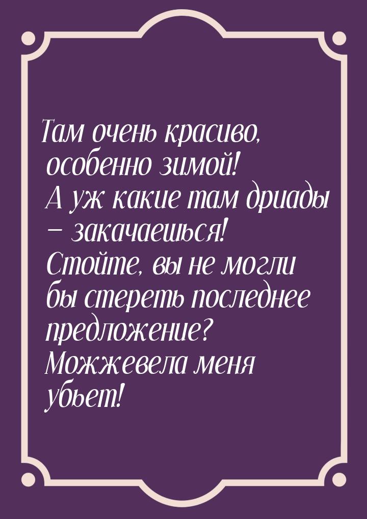 Там очень красиво, особенно зимой! А уж какие там дриады  закачаешься! Стойте, вы н