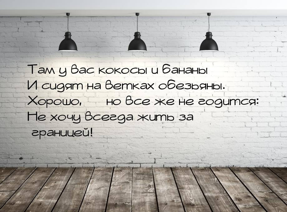 Там у вас кокосы и бананы И сидят на ветках обезьяны. Хорошо,  но все же не годится