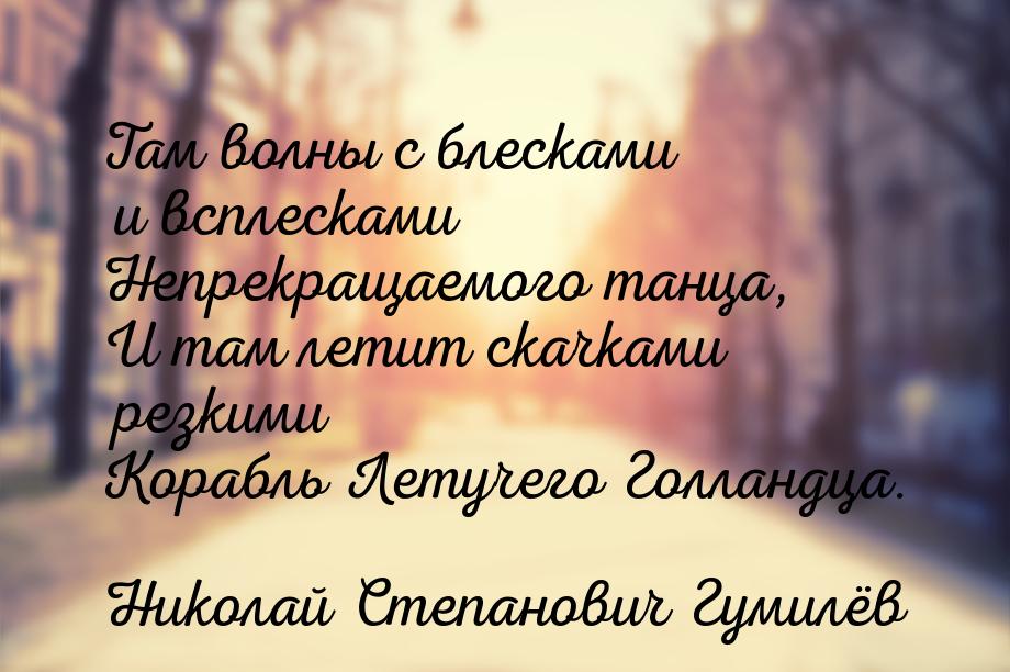 Там волны с блесками и всплесками Непрекращаемого танца, И там летит скачками резкими Кора