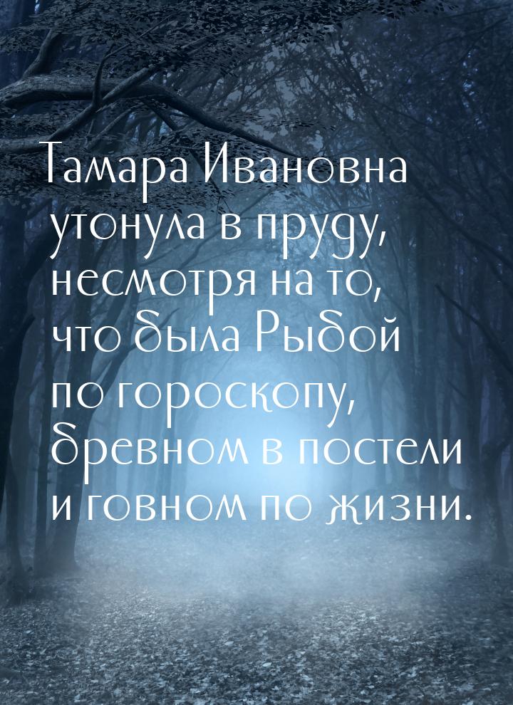 Тамара Ивановна утонула в пруду, несмотря на то, что была Рыбой по гороскопу, бревном в по