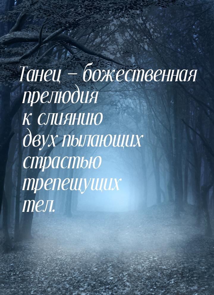 Танец — божественная прелюдия к слиянию двух пылающих страстью трепещущих тел.