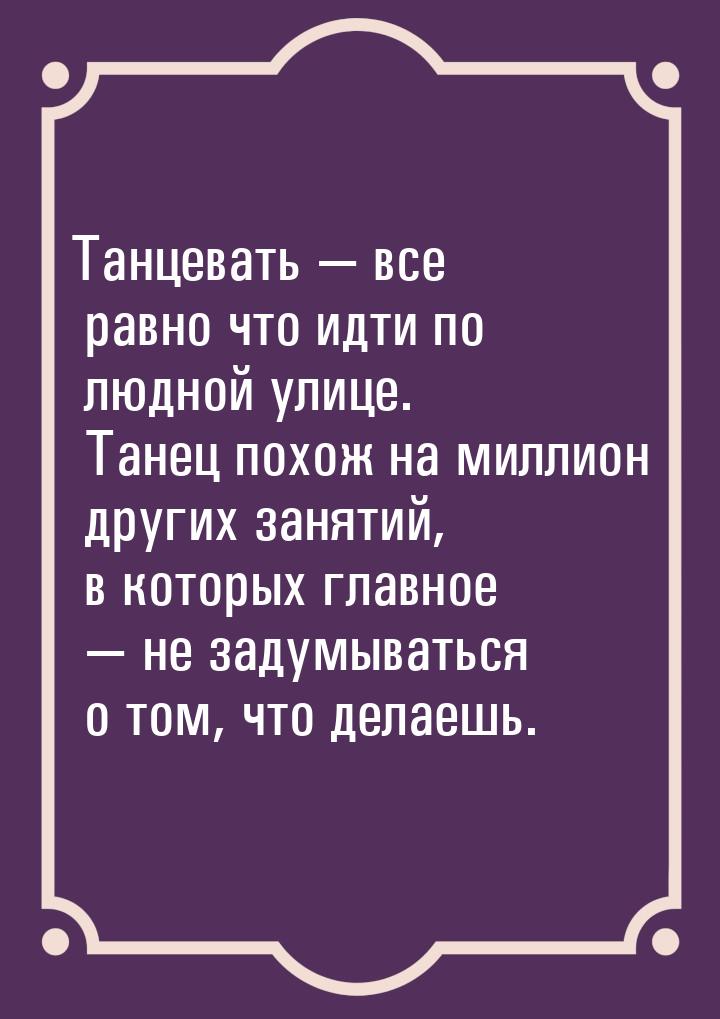 Танцевать — все равно что идти по людной улице. Танец похож на миллион других занятий, в к