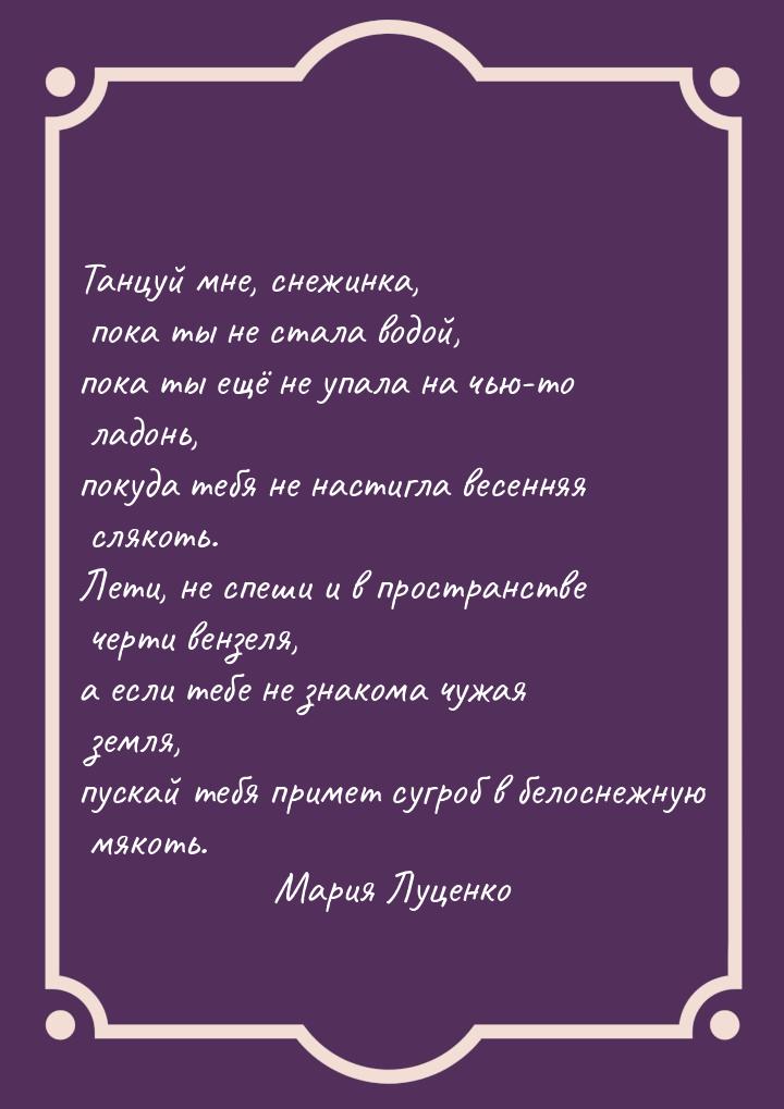 Танцуй мне, снежинка, пока ты не стала водой, пока ты ещё не упала на чью-то ладонь, покуд