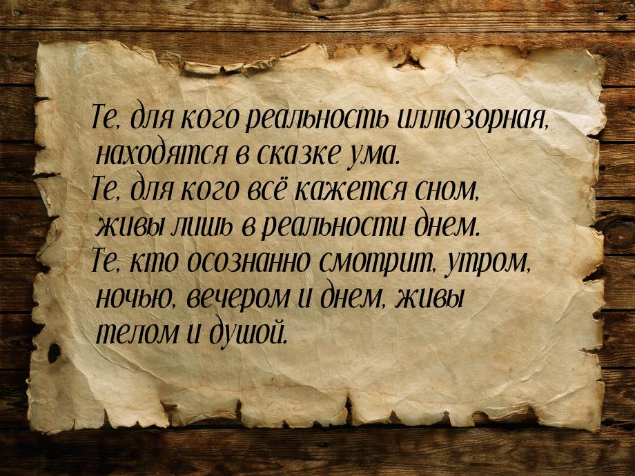 Те, для кого реальность иллюзорная, находятся в сказке ума. Те, для кого всё кажется сном,