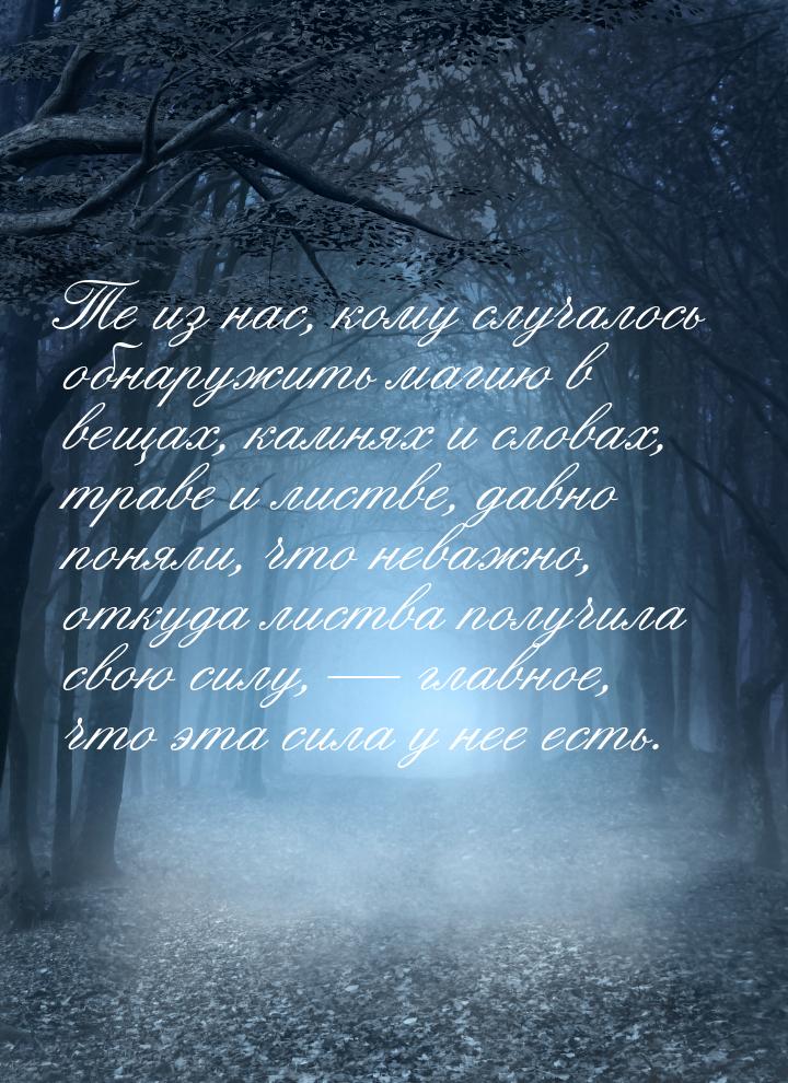 Те из нас, кому случалось обнаружить магию в вещах, камнях и словах, траве и листве, давно