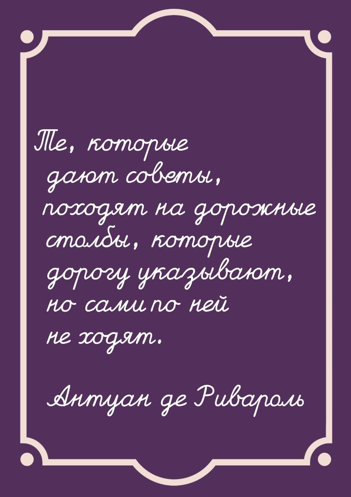 Те, которые дают советы, походят на дорожные столбы, которые дорогу указывают, но сами по 