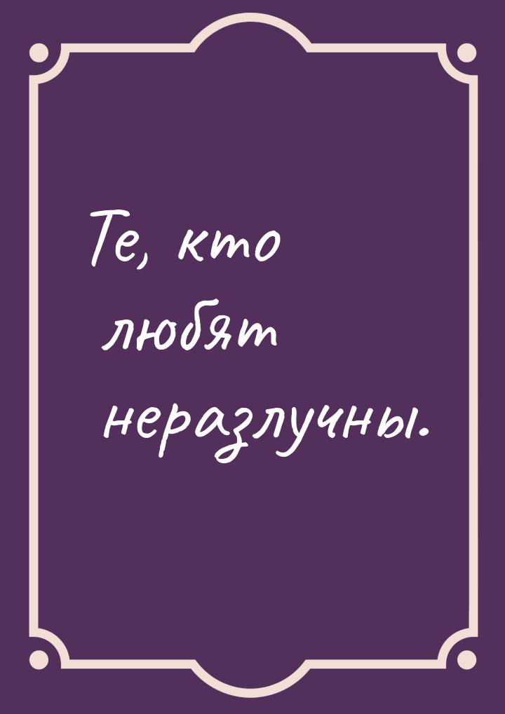 Те, кто любят неразлучны.