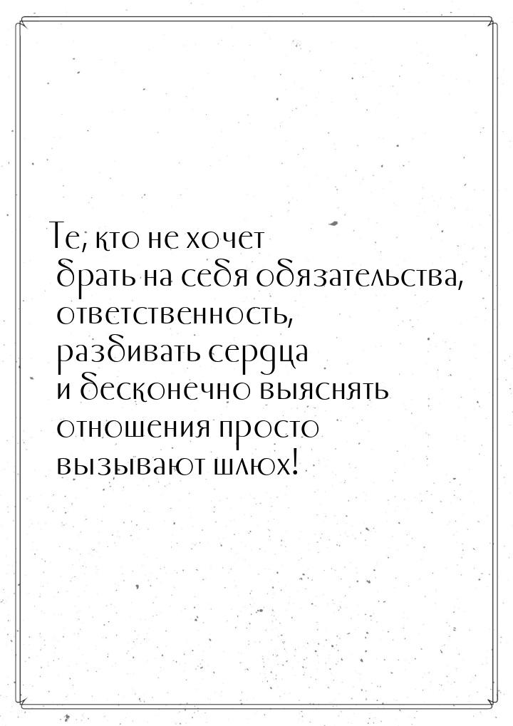 Те, кто не хочет брать на себя обязательства, ответственность, разбивать сердца и бесконеч