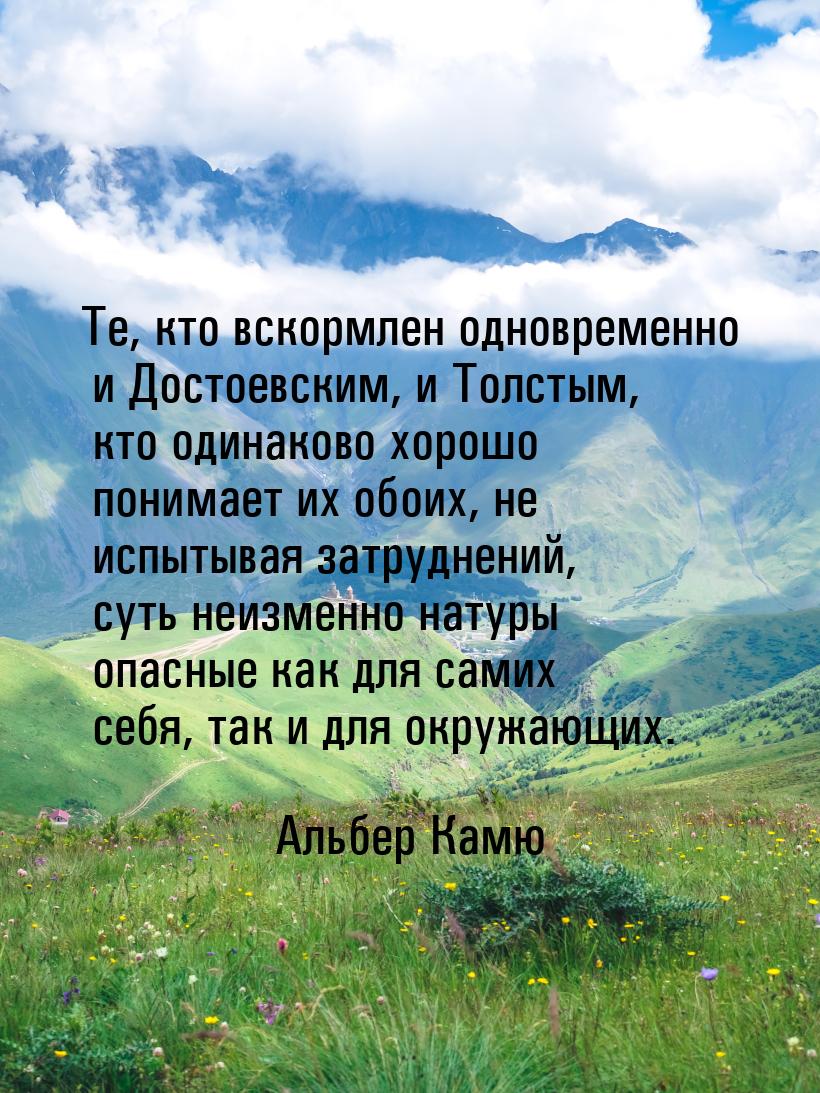 Те, кто вскормлен одновременно и Достоевским, и Толстым, кто одинаково хорошо понимает их 